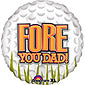 Fore You Dad - Golf Ball Balloon